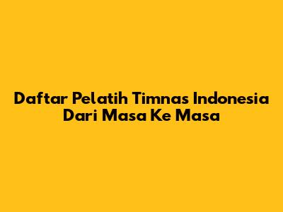 Daftar Pelatih Timnas Indonesia Dari Masa Ke Masa
