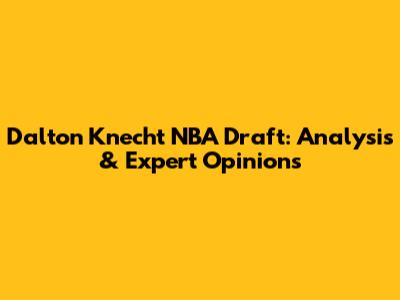 Dalton Knecht NBA Draft: Analysis & Expert Opinions