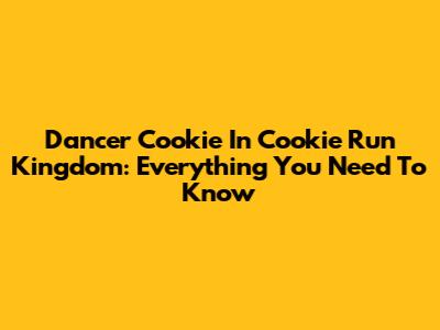 Dancer Cookie In Cookie Run Kingdom: Everything You Need To Know