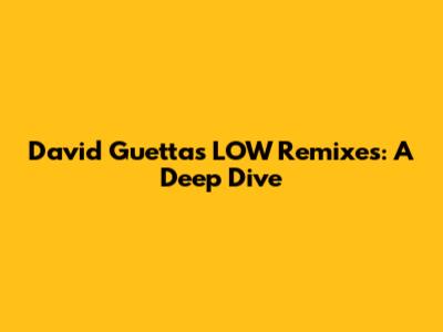 David Guetta's 'LOW' Remixes: A Deep Dive