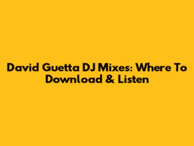David Guetta DJ Mixes: Where To Download & Listen