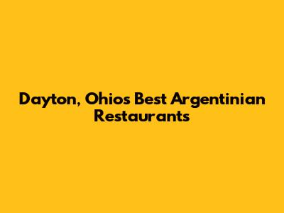 Dayton, Ohio's Best Argentinian Restaurants