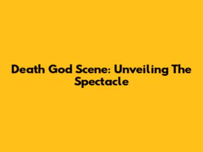 Death God Scene: Unveiling The Spectacle