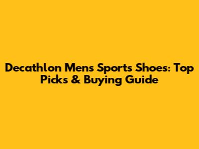 Decathlon Men's Sports Shoes: Top Picks & Buying Guide