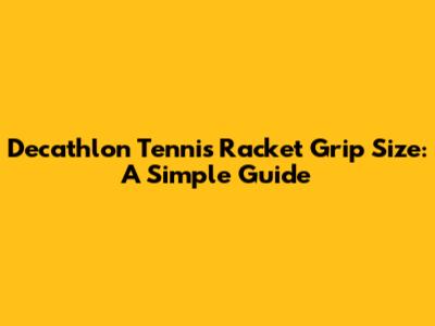 Decathlon Tennis Racket Grip Size: A Simple Guide