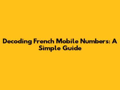 Decoding French Mobile Numbers: A Simple Guide