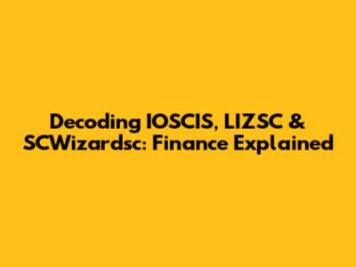 Decoding IOSCIS, LIZSC & SCWizardsc: Finance Explained