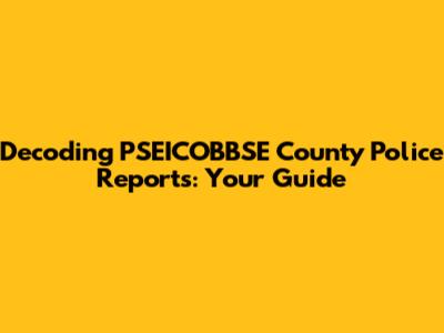 Decoding PSEICOBBSE County Police Reports: Your Guide
