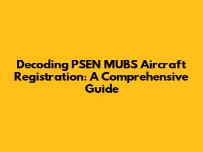 Decoding PSEN MUBS Aircraft Registration: A Comprehensive Guide