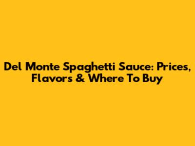 Del Monte Spaghetti Sauce: Prices, Flavors & Where To Buy