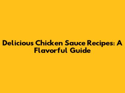 Delicious Chicken Sauce Recipes: A Flavorful Guide