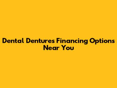 Dental Dentures Financing Options Near You