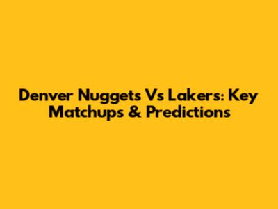 Denver Nuggets Vs Lakers: Key Matchups & Predictions