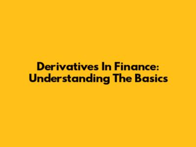 Derivatives In Finance: Understanding The Basics