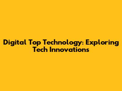 Digital Top Technology: Exploring Tech Innovations