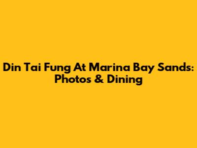 Din Tai Fung At Marina Bay Sands: Photos & Dining