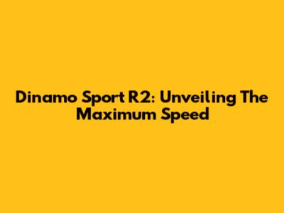 Dinamo Sport R2: Unveiling The Maximum Speed