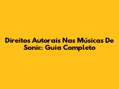 Direitos Autorais Nas Músicas De Sonic: Guia Completo