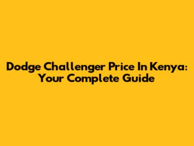 Dodge Challenger Price In Kenya: Your Complete Guide