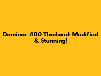 Dominar 400 Thailand: Modified & Stunning!