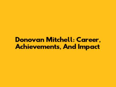 Donovan Mitchell: Career, Achievements, And Impact