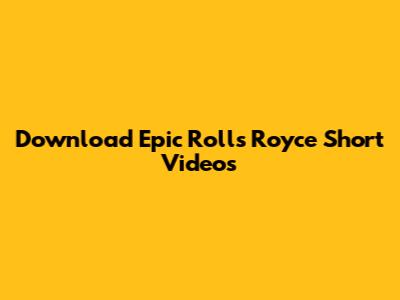 Download Epic Rolls Royce Short Videos
