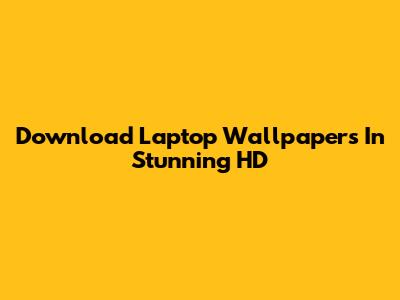 Download Laptop Wallpapers In Stunning HD