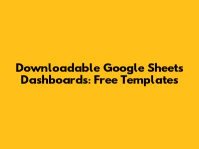 Downloadable Google Sheets Dashboards: Free Templates