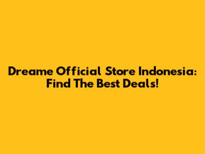 Dreame Official Store Indonesia: Find The Best Deals!
