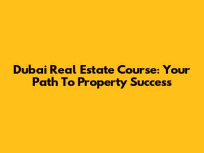 Dubai Real Estate Course: Your Path To Property Success