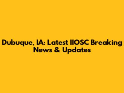 Dubuque, IA: Latest IIOSC Breaking News & Updates