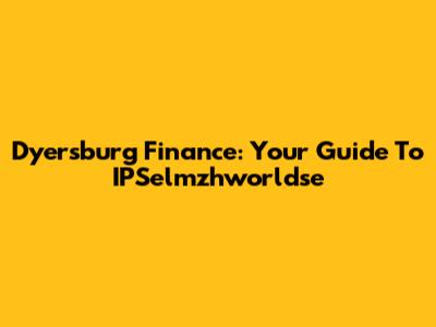 Dyersburg Finance: Your Guide To IPSelmzhworldse