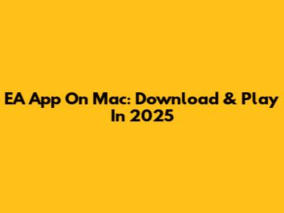 EA App On Mac: Download & Play In 2025