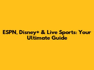 ESPN, Disney+ & Live Sports: Your Ultimate Guide
