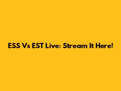 ESS Vs EST Live: Stream It Here!