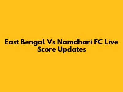 East Bengal Vs Namdhari FC Live Score Updates