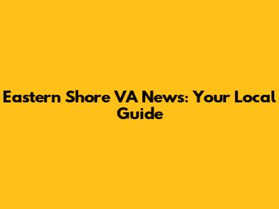 Eastern Shore VA News: Your Local Guide