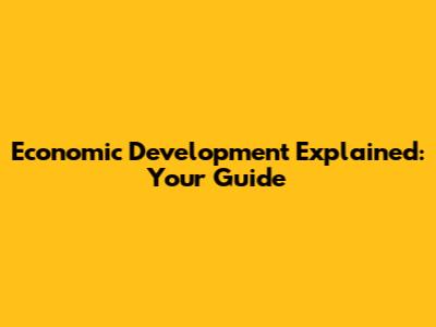 Economic Development Explained: Your Guide