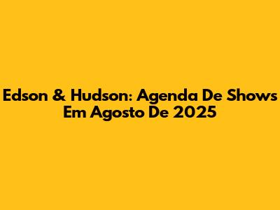 Edson & Hudson: Agenda De Shows Em Agosto De 2025
