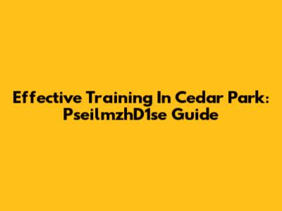 Effective Training In Cedar Park: PseilmzhD1se Guide