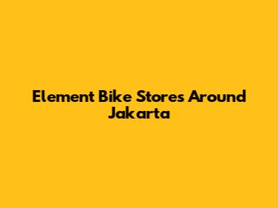 Element Bike Stores Around Jakarta