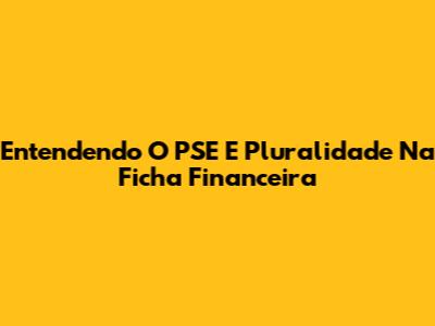 Entendendo O PSE E Pluralidade Na Ficha Financeira