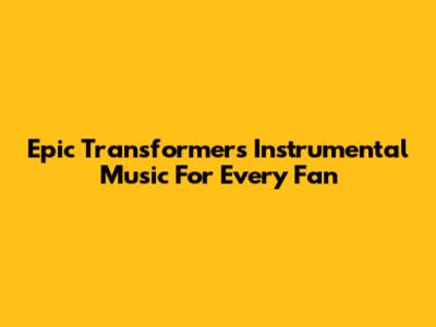 Epic Transformers Instrumental Music For Every Fan