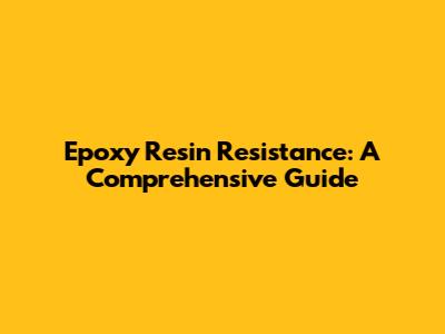 Epoxy Resin Resistance: A Comprehensive Guide
