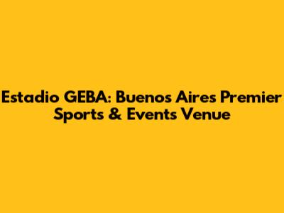 Estadio GEBA: Buenos Aires' Premier Sports & Events Venue