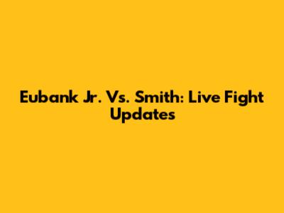 Eubank Jr. Vs. Smith: Live Fight Updates