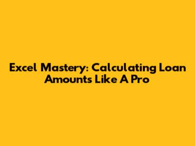 Excel Mastery: Calculating Loan Amounts Like A Pro
