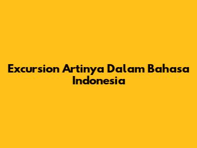 Excursion Artinya Dalam Bahasa Indonesia