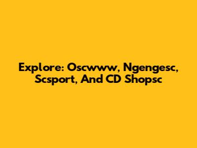 Explore: Oscwww, Ngengesc, Scsport, And CD Shopsc