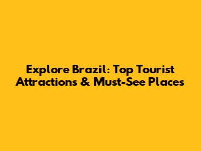 Explore Brazil: Top Tourist Attractions & Must-See Places